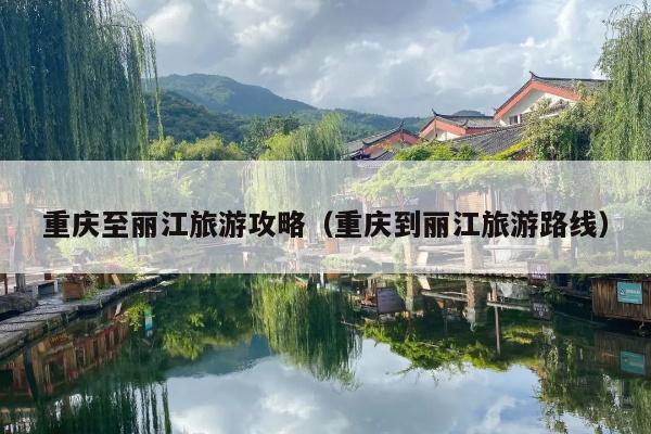 重庆至丽江旅游攻略（重庆到丽江旅游路线）