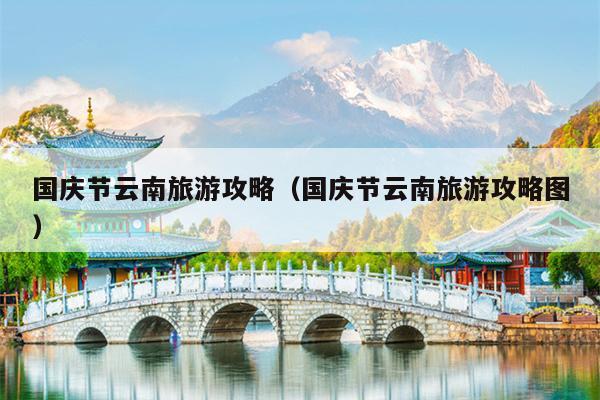 国庆节云南旅游攻略（国庆节云南旅游攻略图）