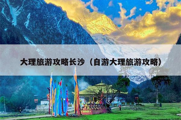 大理旅游攻略长沙（自游大理旅游攻略）