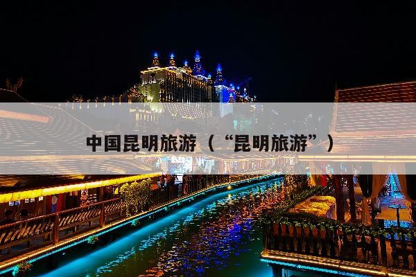 中国昆明旅游（“昆明旅游”）