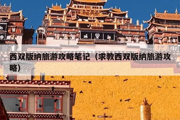 西双版纳旅游攻略笔记（求教西双版纳旅游攻略）