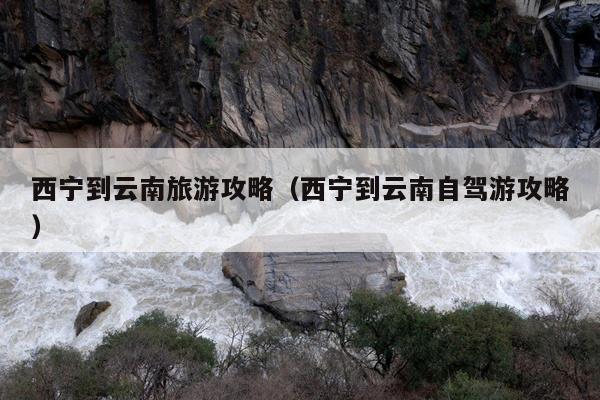 西宁到云南旅游攻略（西宁到云南自驾游攻略）
