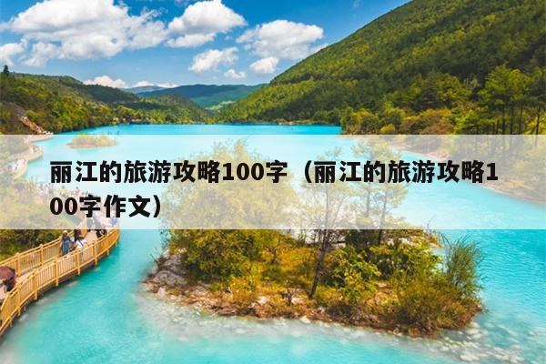 丽江的旅游攻略100字（丽江的旅游攻略100字作文）
