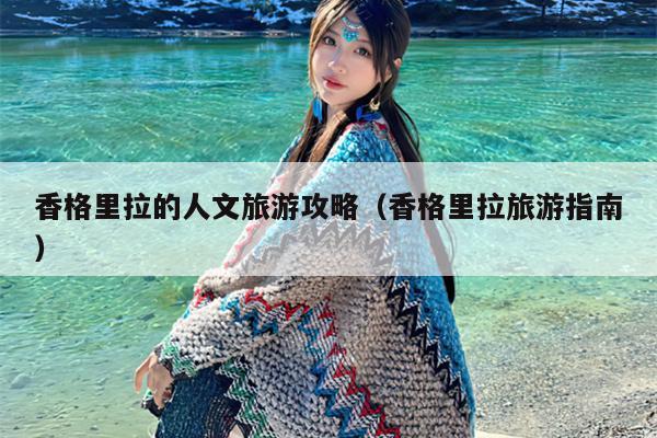 香格里拉的人文旅游攻略（香格里拉旅游指南）