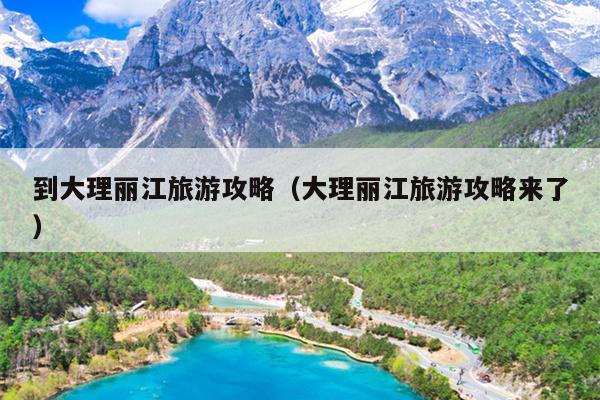 到大理丽江旅游攻略（大理丽江旅游攻略来了）