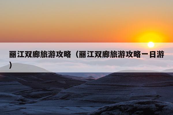 丽江双廊旅游攻略（丽江双廊旅游攻略一日游）