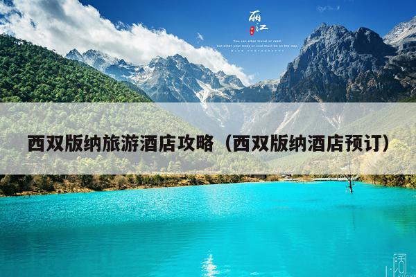 西双版纳旅游酒店攻略（西双版纳酒店预订）