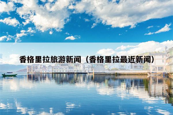 香格里拉旅游新闻（香格里拉最近新闻）