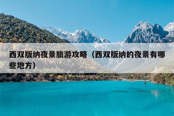 西双版纳夜景旅游攻略（西双版纳的夜景有哪些地方）