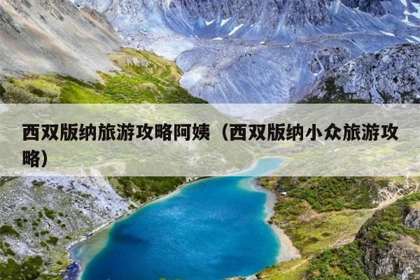 西双版纳旅游攻略阿姨（西双版纳小众旅游攻略）