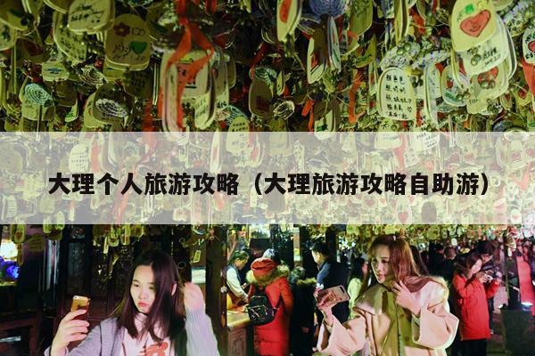 大理个人旅游攻略（大理旅游攻略自助游）