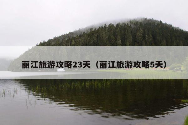 丽江旅游攻略23天（丽江旅游攻略5天）