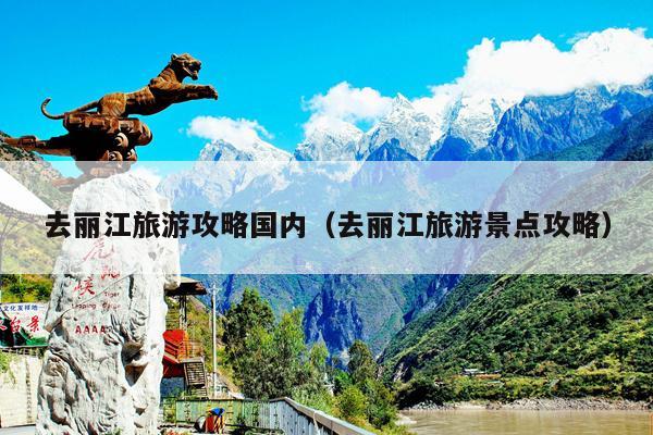 去丽江旅游攻略国内（去丽江旅游景点攻略）