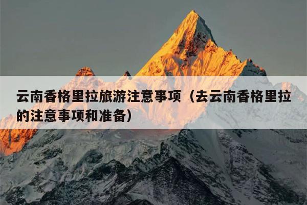 云南香格里拉旅游注意事项（去云南香格里拉的注意事项和准备）