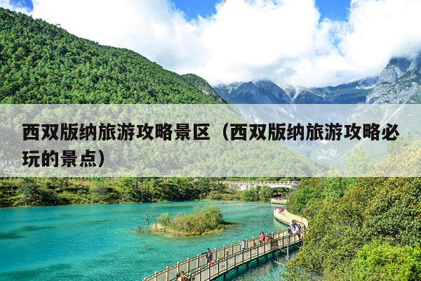 西双版纳旅游攻略景区（西双版纳旅游攻略必玩的景点）