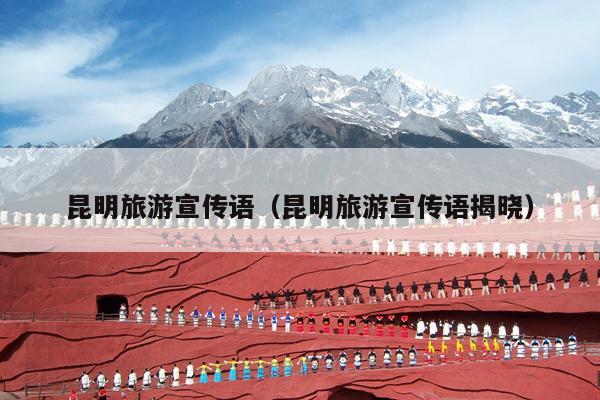 昆明旅游宣传语（昆明旅游宣传语揭晓）