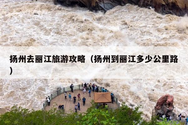 扬州去丽江旅游攻略（扬州到丽江多少公里路）