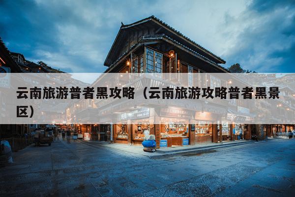 云南旅游普者黑攻略（云南旅游攻略普者黑景区）