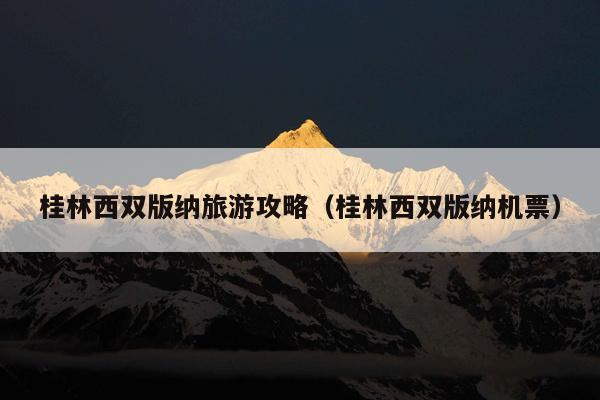 桂林西双版纳旅游攻略（桂林西双版纳机票）