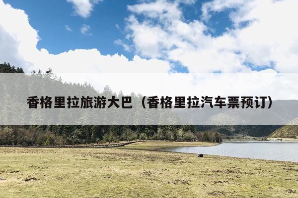 香格里拉旅游大巴（香格里拉汽车票预订）