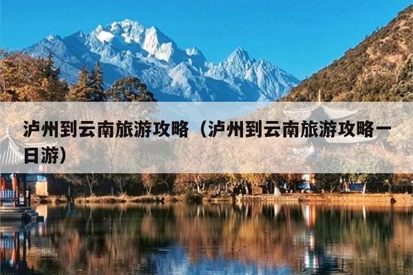 泸州到云南旅游攻略（泸州到云南旅游攻略一日游）
