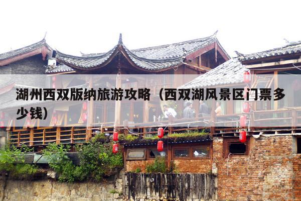 湖州西双版纳旅游攻略（西双湖风景区门票多少钱）