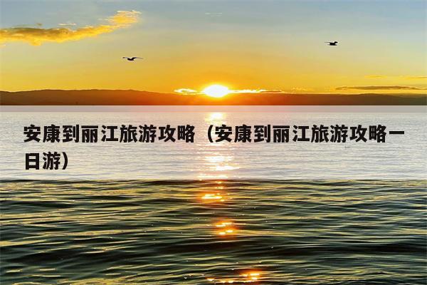 安康到丽江旅游攻略（安康到丽江旅游攻略一日游）