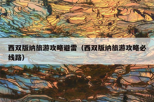 西双版纳旅游攻略避雷（西双版纳旅游攻略必线路）