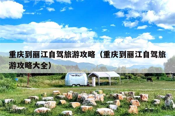 重庆到丽江自驾旅游攻略（重庆到丽江自驾旅游攻略大全）