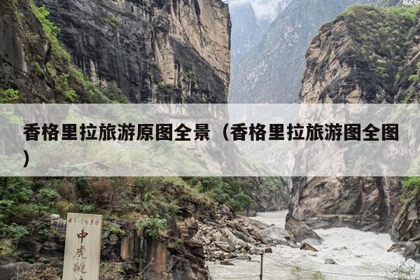 香格里拉旅游原图全景（香格里拉旅游图全图）
