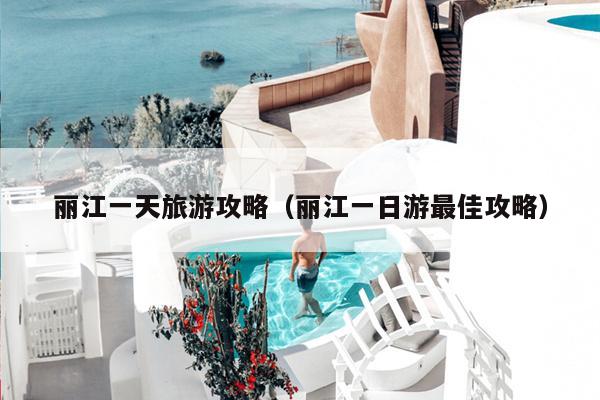 丽江一天旅游攻略（丽江一日游最佳攻略）
