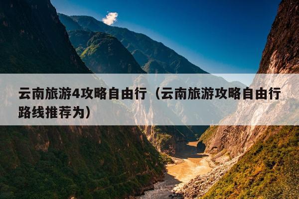 云南旅游4攻略自由行（云南旅游攻略自由行路线推荐为）