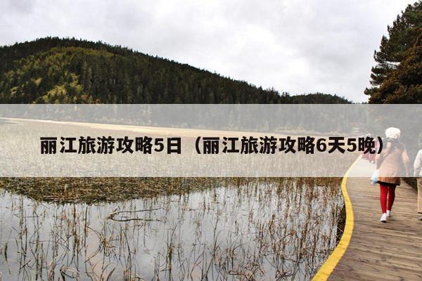 丽江旅游攻略5日（丽江旅游攻略6天5晚）