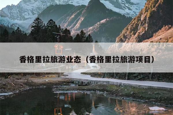 香格里拉旅游业态（香格里拉旅游项目）