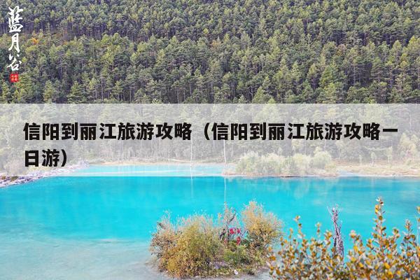 信阳到丽江旅游攻略（信阳到丽江旅游攻略一日游）