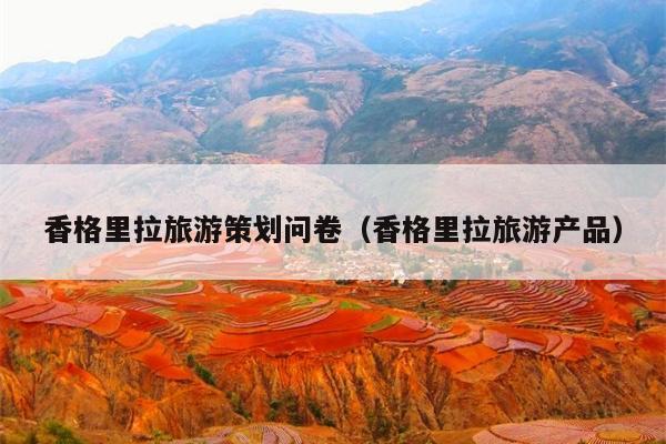 香格里拉旅游策划问卷（香格里拉旅游产品）