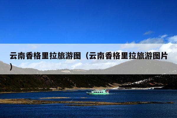 云南香格里拉旅游图（云南香格里拉旅游图片）
