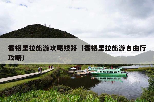 香格里拉旅游攻略线路（香格里拉旅游自由行攻略）