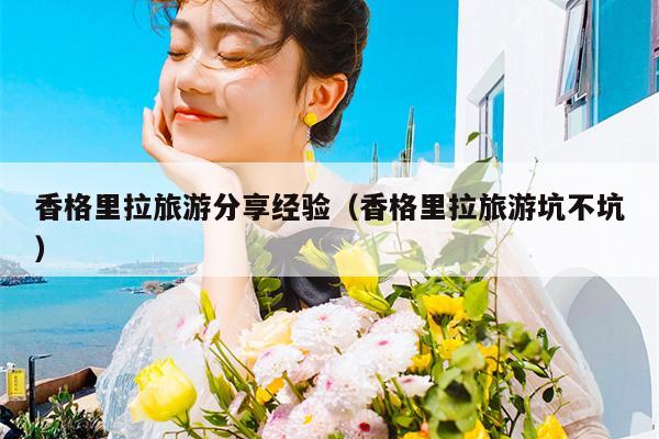 香格里拉旅游分享经验（香格里拉旅游坑不坑）