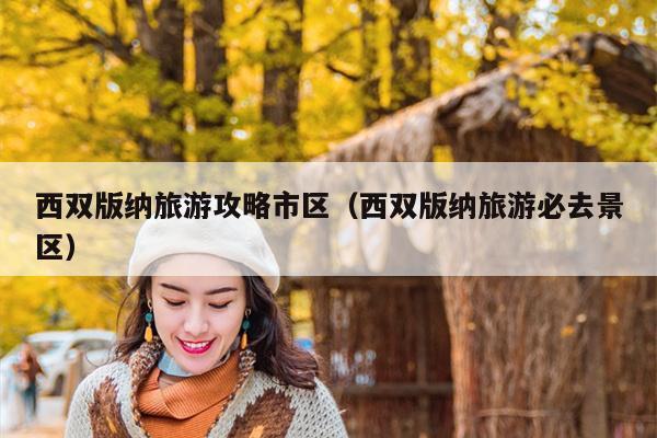 西双版纳旅游攻略市区（西双版纳旅游必去景区）