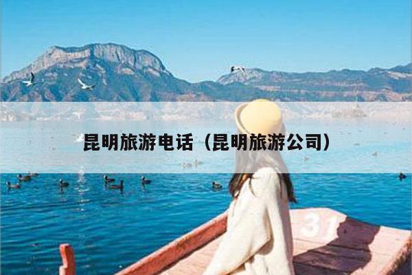昆明旅游电话（昆明旅游公司）