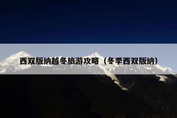 西双版纳越冬旅游攻略（冬季西双版纳）