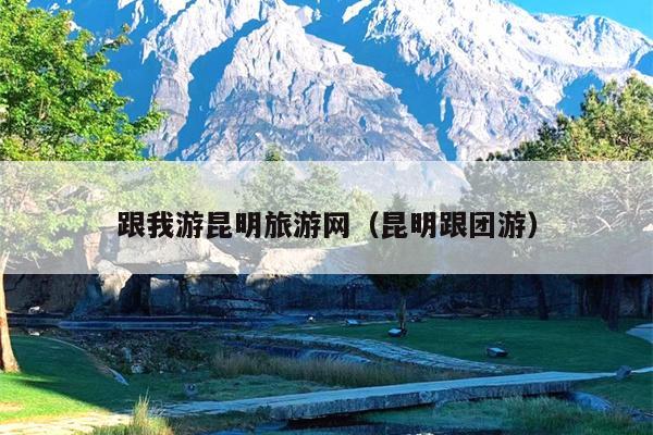 跟我游昆明旅游网（昆明跟团游）