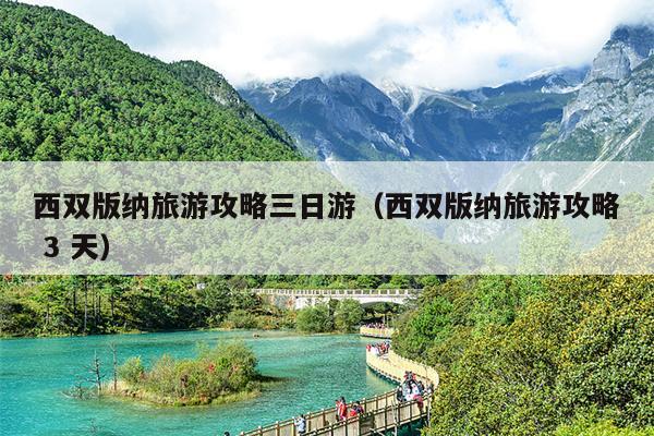 西双版纳旅游攻略三日游（西双版纳旅游攻略 3 天）