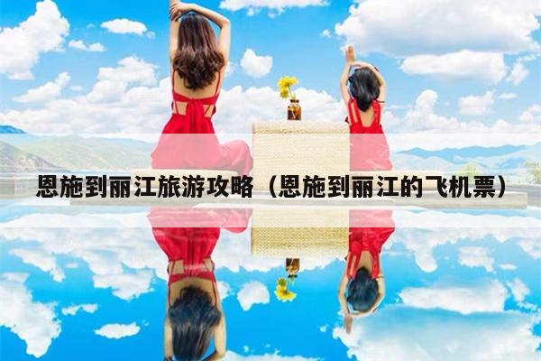 恩施到丽江旅游攻略（恩施到丽江的飞机票）