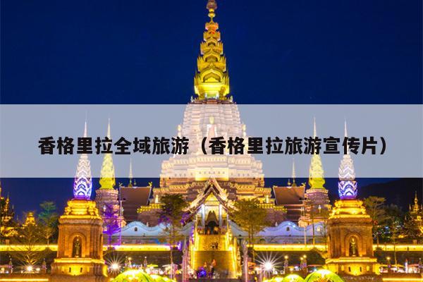 香格里拉全域旅游（香格里拉旅游宣传片）