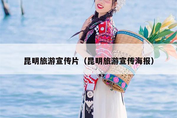 昆明旅游宣传片（昆明旅游宣传海报）