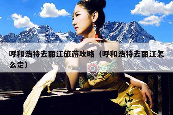 呼和浩特去丽江旅游攻略（呼和浩特去丽江怎么走）