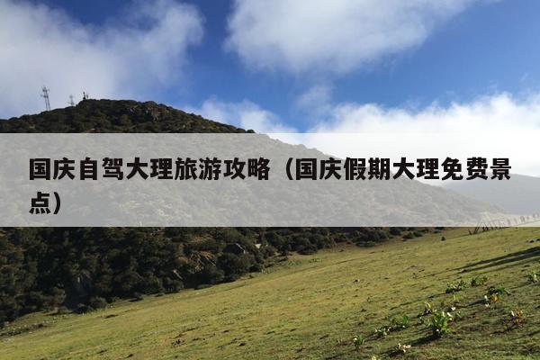 国庆自驾大理旅游攻略（国庆假期大理免费景点）