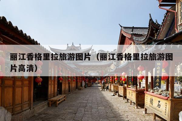 丽江香格里拉旅游图片（丽江香格里拉旅游图片高清）
